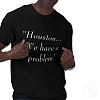Click image for larger version. 

Name:	houston_we_have_a_problem_tshirt-p235571375725532032b7wj9_400.jpg 
Views:	251 
Size:	21.1 KB 
ID:	4081